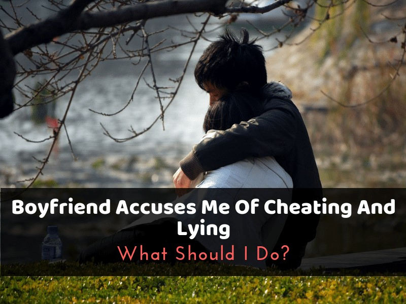 Boyfriend Accuses Me Of Cheating And Lying: What Should I Do?