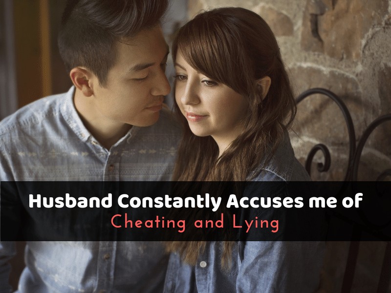 Husband Accuses Me of Cheating and Lying (What To Do)