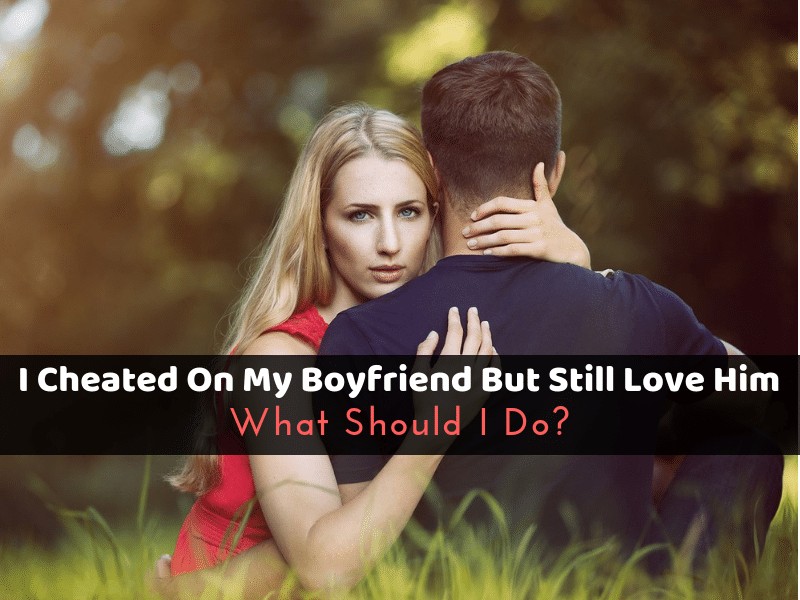 I Cheated On My Boyfriend But Still Love Him What To Do