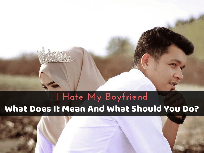 I Hate My Boyfriend_ What Does It Mean And What Should You Do