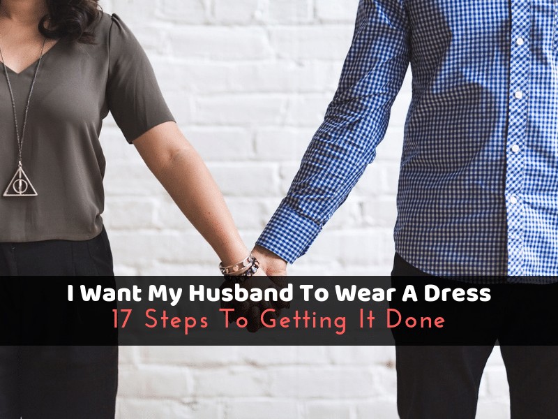 I Want My Husband To Wear A Dress 17 Easy Steps